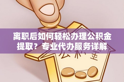 天宁离职后如何轻松办理公积金提取？专业代办服务详解