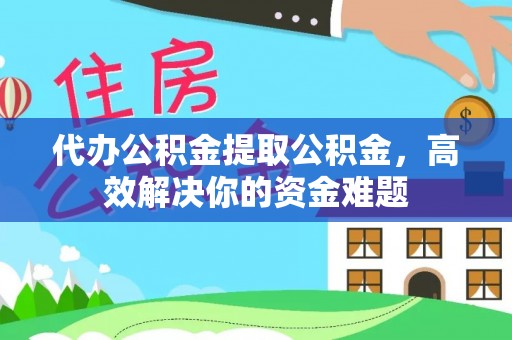 天宁代办公积金提取公积金，高效解决你的资金难题