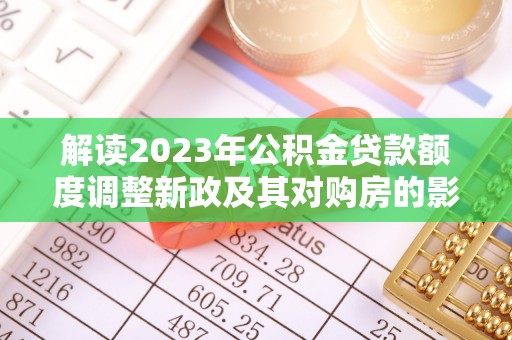 天宁解读2023年公积金贷款额度调整新政及其对购房的影响