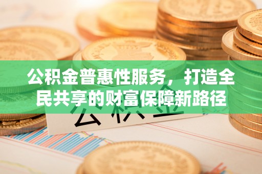 天宁公积金普惠性服务，打造全民共享的财富保障新路径