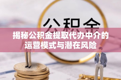 天宁揭秘公积金提取代办中介的运营模式与潜在风险