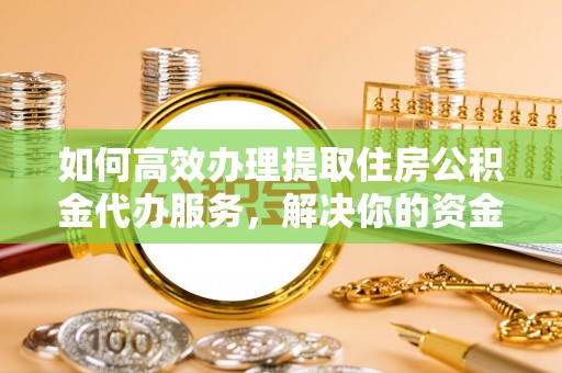天宁如何高效办理提取住房公积金代办服务，解决你的资金需求