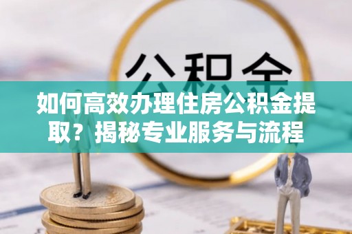 天宁如何高效办理住房公积金提取？揭秘专业服务与流程