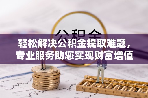 天宁轻松解决公积金提取难题，专业服务助您实现财富增值——代办公积金提取
