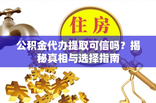 天宁公积金代办提取可信吗？揭秘真相与选择指南