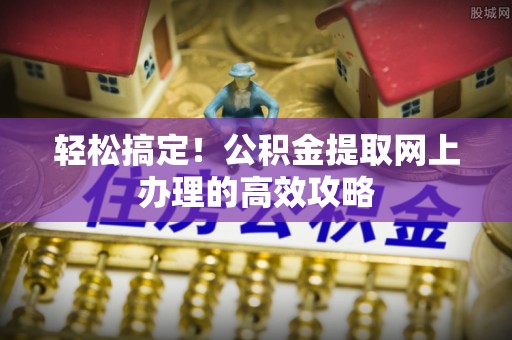 天宁轻松搞定！公积金提取网上办理的高效攻略