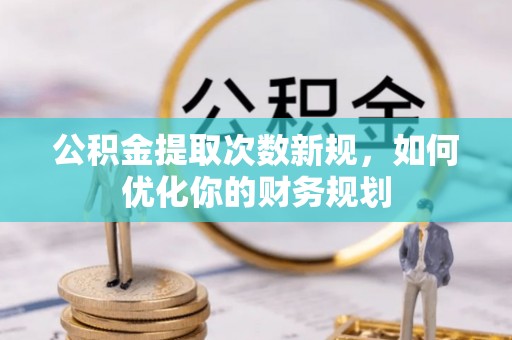 天宁公积金提取次数新规，如何优化你的财务规划