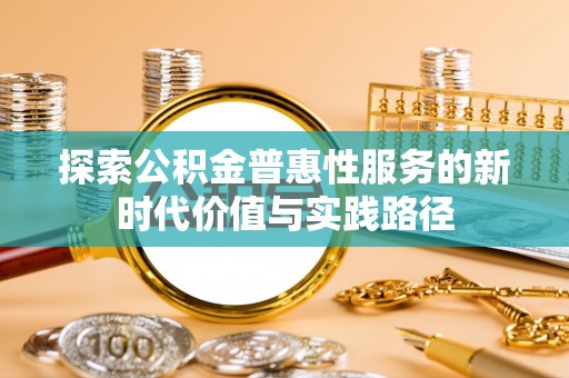 天宁探索公积金普惠性服务的新时代价值与实践路径