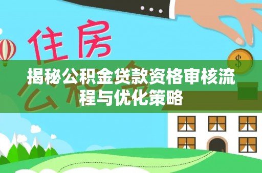 天宁揭秘公积金贷款资格审核流程与优化策略