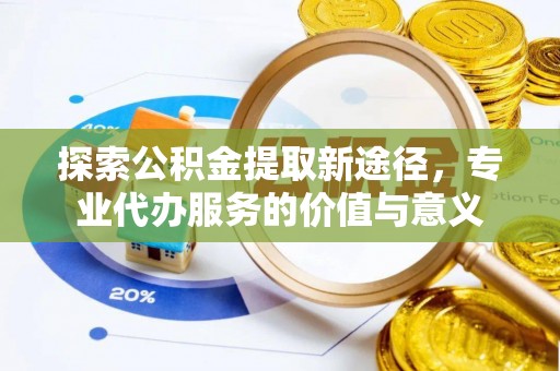 天宁探索公积金提取新途径，专业代办服务的价值与意义