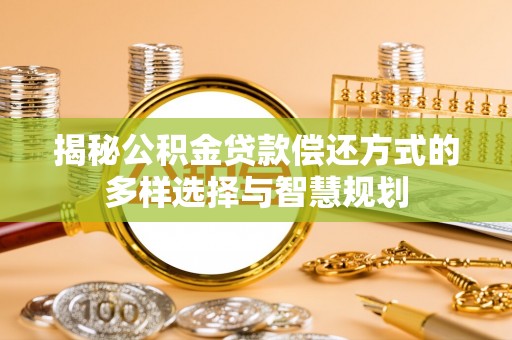 天宁揭秘公积金贷款偿还方式的多样选择与智慧规划