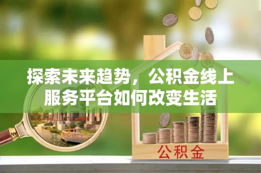天宁探索未来趋势，公积金线上服务平台如何改变生活