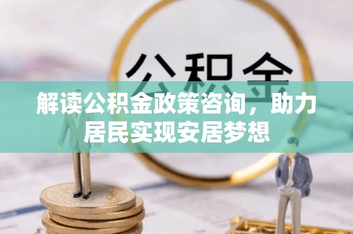 天宁解读公积金政策咨询，助力居民实现安居梦想