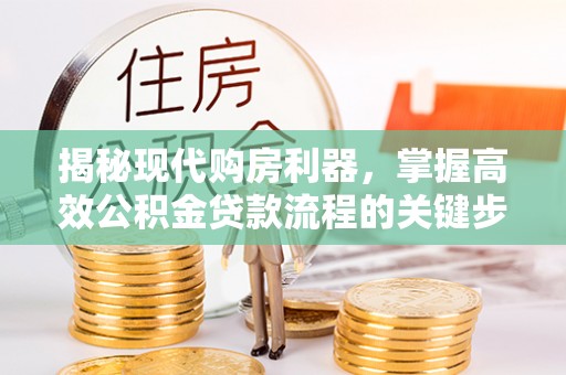 天宁揭秘现代购房利器，掌握高效公积金贷款流程的关键步骤