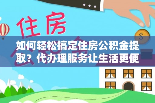 天宁如何轻松搞定住房公积金提取？代办理服务让生活更便捷！