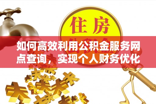 天宁如何高效利用公积金服务网点查询，实现个人财务优化