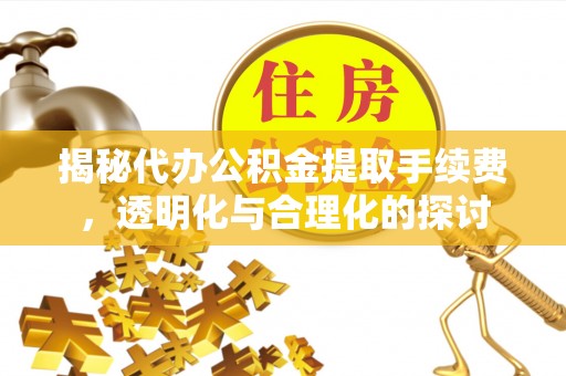 天宁揭秘代办公积金提取手续费，透明化与合理化的探讨